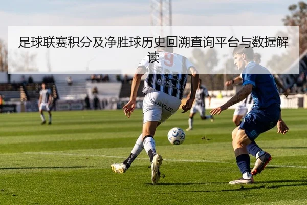 足球联赛积分及净胜球历史回溯查询平台与数据解读