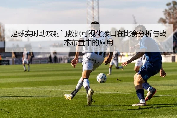 足球实时助攻射门数据可视化接口在比赛分析与战术布置中的应用