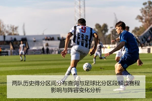 两队历史得分区间分布查询与足球比分区段解读赛程影响与阵容变化分析