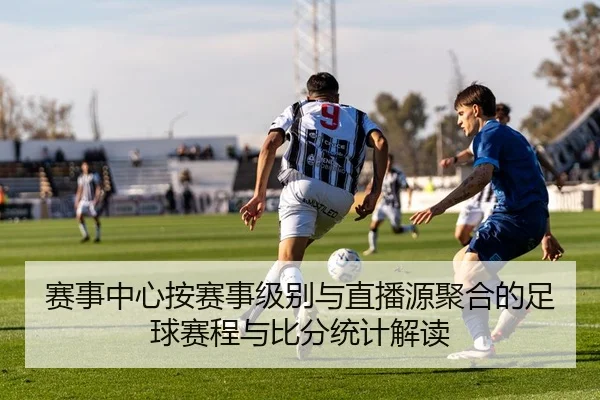 赛事中心按赛事级别与直播源聚合的足球赛程与比分统计解读