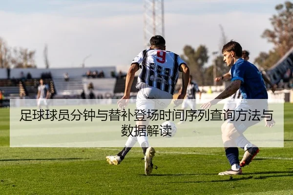 足球球员分钟与替补登场时间序列查询方法与数据解读