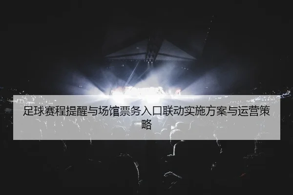 足球赛程提醒与场馆票务入口联动实施方案与运营策略