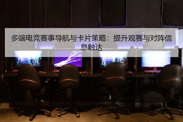 多端电竞赛事导航与卡片策略：提升观赛与对阵信息触达