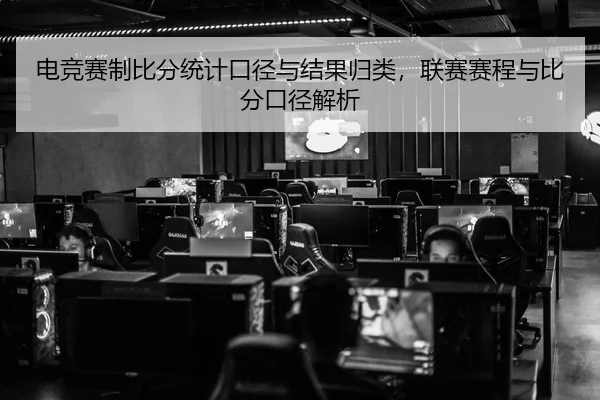 电竞赛制比分统计口径与结果归类，联赛赛程与比分口径解析