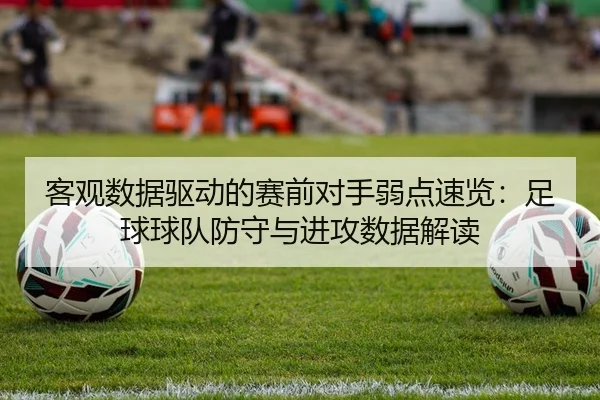 客观数据驱动的赛前对手弱点速览：足球球队防守与进攻数据解读