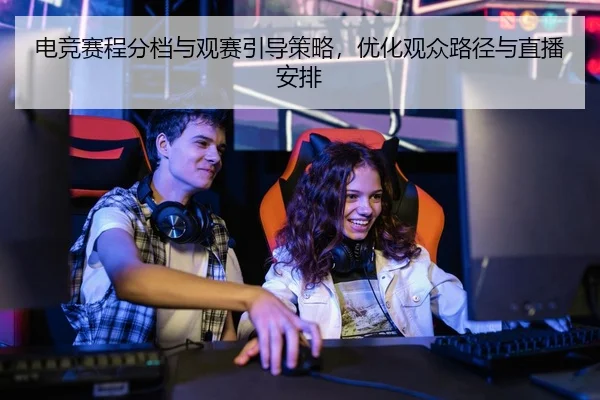 电竞赛程分档与观赛引导策略，优化观众路径与直播安排