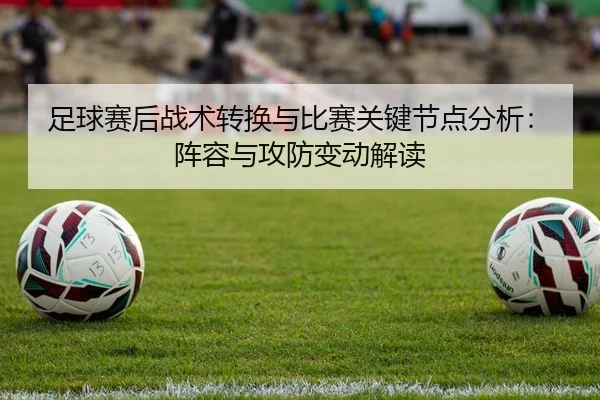 足球赛后战术转换与比赛关键节点分析：阵容与攻防变动解读