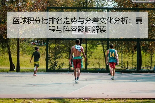 篮球积分榜排名走势与分差变化分析：赛程与阵容影响解读